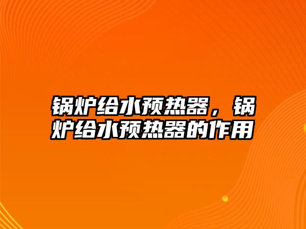 鍋爐給水預(yù)熱器，鍋爐給水預(yù)熱器的作用