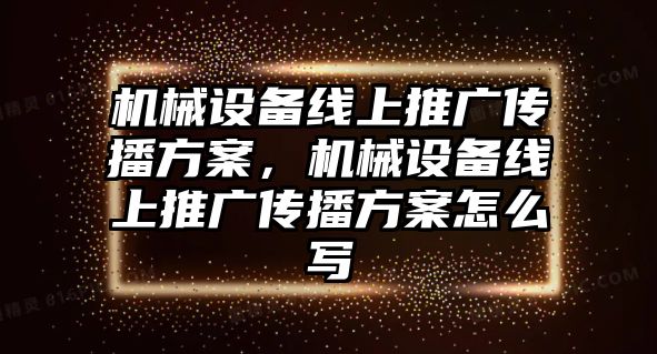 機械設(shè)備線上推廣傳播方案，機械設(shè)備線上推廣傳播方案怎么寫