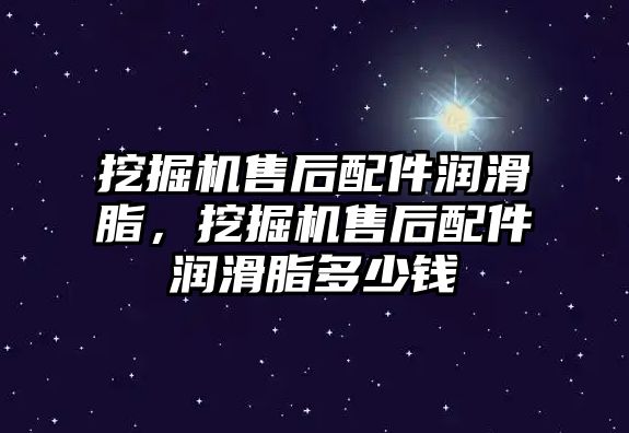 挖掘機售后配件潤滑脂，挖掘機售后配件潤滑脂多少錢