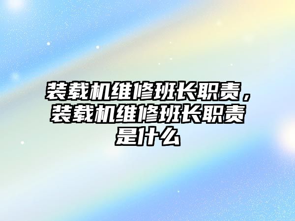 裝載機維修班長職責，裝載機維修班長職責是什么