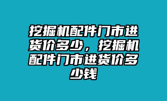 挖掘機(jī)配件門(mén)市進(jìn)貨價(jià)多少，挖掘機(jī)配件門(mén)市進(jìn)貨價(jià)多少錢(qián)