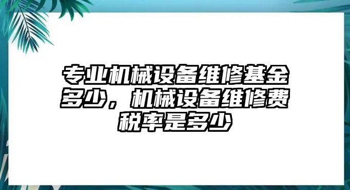 專業(yè)機械設備維修基金多少，機械設備維修費稅率是多少