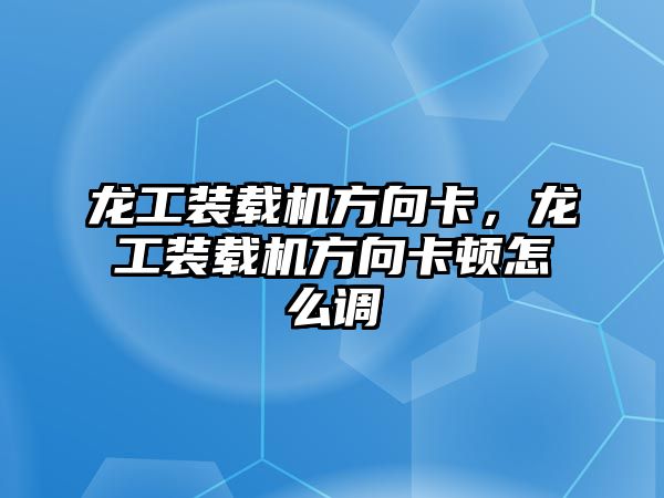 龍工裝載機方向卡，龍工裝載機方向卡頓怎么調(diào)