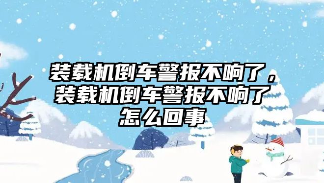 裝載機(jī)倒車警報(bào)不響了，裝載機(jī)倒車警報(bào)不響了怎么回事