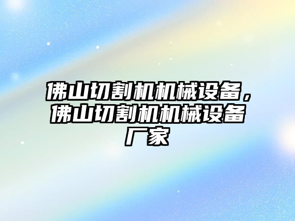 佛山切割機機械設備，佛山切割機機械設備廠家