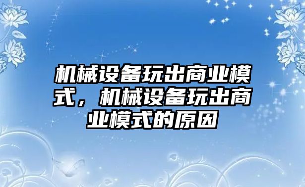 機械設(shè)備玩出商業(yè)模式，機械設(shè)備玩出商業(yè)模式的原因