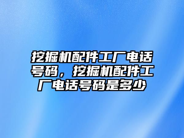 挖掘機(jī)配件工廠電話號(hào)碼，挖掘機(jī)配件工廠電話號(hào)碼是多少