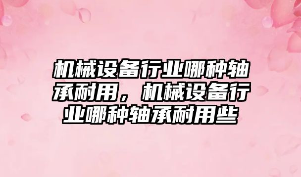 機械設備行業(yè)哪種軸承耐用，機械設備行業(yè)哪種軸承耐用些