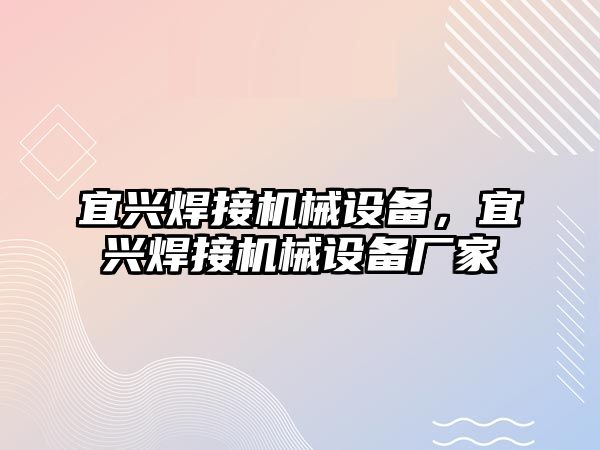 宜興焊接機(jī)械設(shè)備，宜興焊接機(jī)械設(shè)備廠家