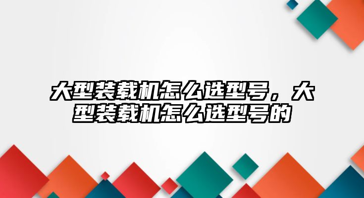 大型裝載機怎么選型號，大型裝載機怎么選型號的