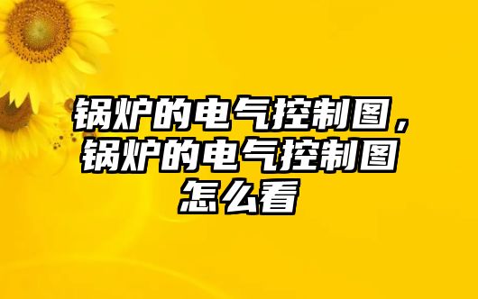 鍋爐的電氣控制圖，鍋爐的電氣控制圖怎么看