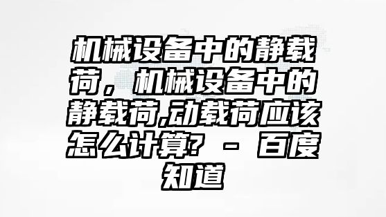 機(jī)械設(shè)備中的靜載荷，機(jī)械設(shè)備中的靜載荷,動(dòng)載荷應(yīng)該怎么計(jì)算? - 百度知道