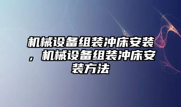 機械設備組裝沖床安裝，機械設備組裝沖床安裝方法