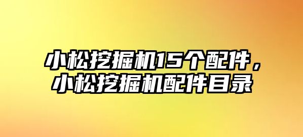 小松挖掘機15個配件，小松挖掘機配件目錄