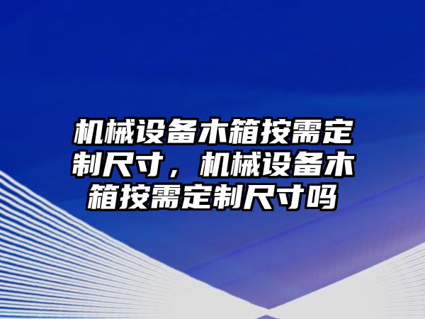 機械設備木箱按需定制尺寸，機械設備木箱按需定制尺寸嗎