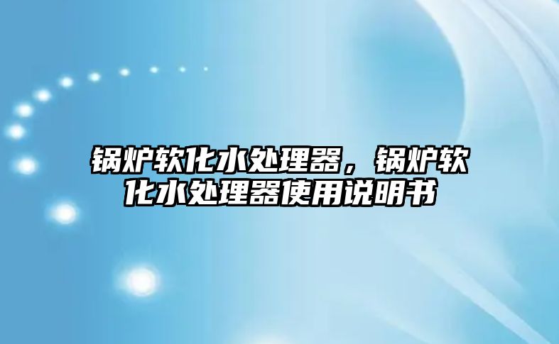 鍋爐軟化水處理器，鍋爐軟化水處理器使用說明書