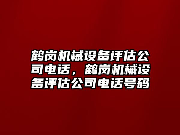 鶴崗機械設(shè)備評估公司電話，鶴崗機械設(shè)備評估公司電話號碼