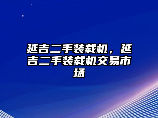 延吉二手裝載機(jī)，延吉二手裝載機(jī)交易市場