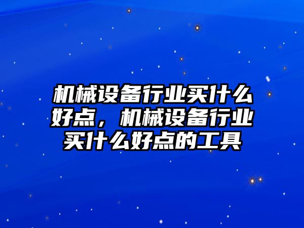 機械設(shè)備行業(yè)買什么好點，機械設(shè)備行業(yè)買什么好點的工具