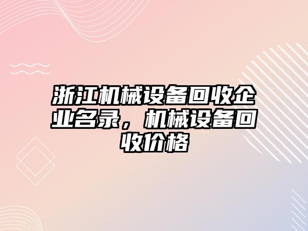 浙江機(jī)械設(shè)備回收企業(yè)名錄，機(jī)械設(shè)備回收價格