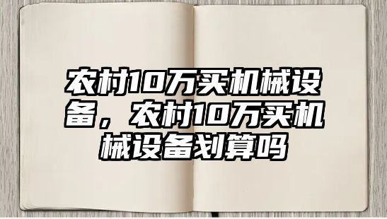 農(nóng)村10萬買機械設備，農(nóng)村10萬買機械設備劃算嗎