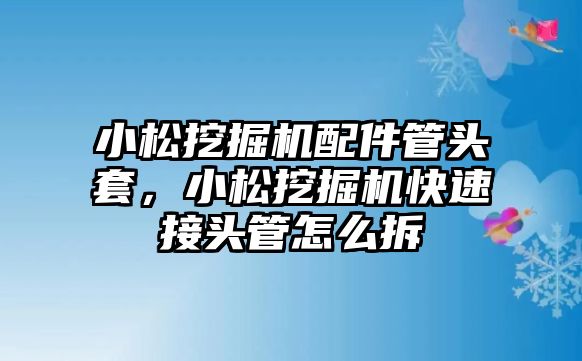 小松挖掘機(jī)配件管頭套，小松挖掘機(jī)快速接頭管怎么拆