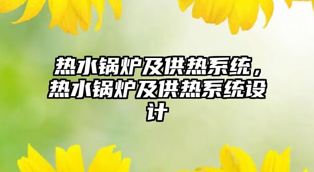 熱水鍋爐及供熱系統(tǒng)，熱水鍋爐及供熱系統(tǒng)設計