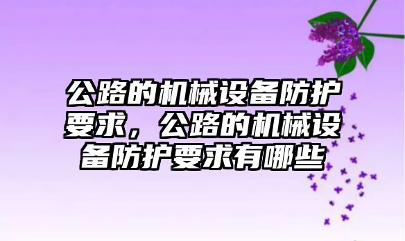 公路的機械設(shè)備防護要求，公路的機械設(shè)備防護要求有哪些