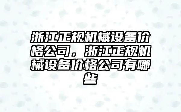 浙江正規(guī)機械設(shè)備價格公司，浙江正規(guī)機械設(shè)備價格公司有哪些