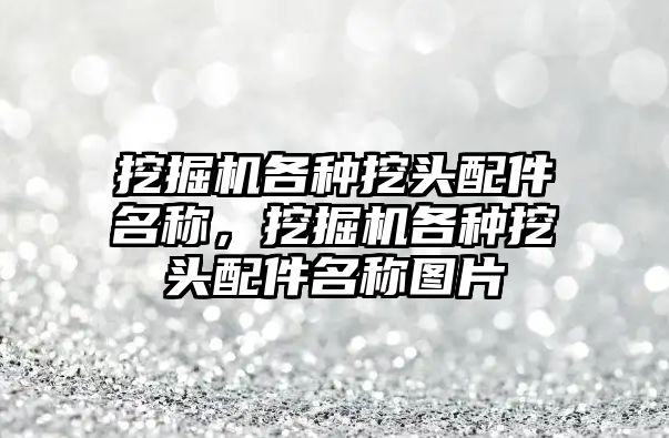 挖掘機各種挖頭配件名稱，挖掘機各種挖頭配件名稱圖片