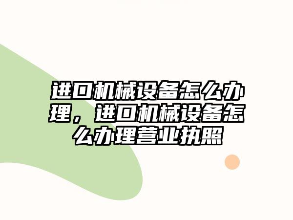 進口機械設(shè)備怎么辦理，進口機械設(shè)備怎么辦理營業(yè)執(zhí)照