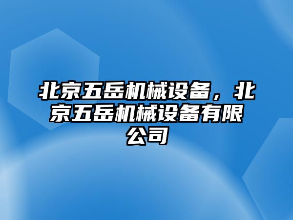 北京五岳機(jī)械設(shè)備，北京五岳機(jī)械設(shè)備有限公司