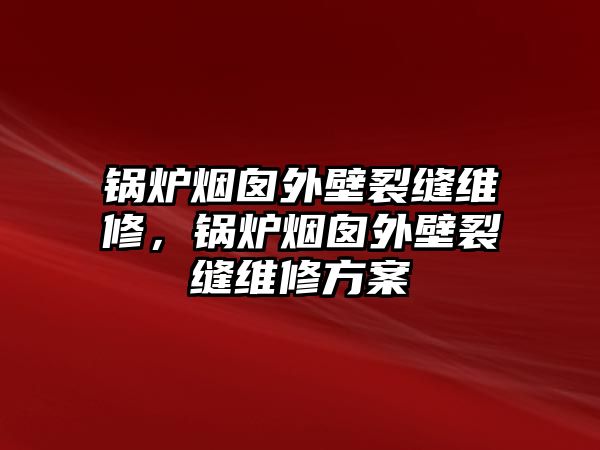 鍋爐煙囪外壁裂縫維修，鍋爐煙囪外壁裂縫維修方案