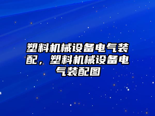 塑料機(jī)械設(shè)備電氣裝配，塑料機(jī)械設(shè)備電氣裝配圖