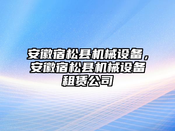 安徽宿松縣機械設(shè)備，安徽宿松縣機械設(shè)備租賃公司