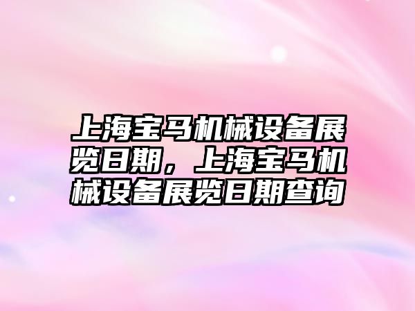 上海寶馬機械設(shè)備展覽日期，上海寶馬機械設(shè)備展覽日期查詢