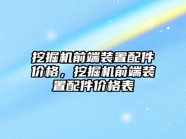 挖掘機前端裝置配件價格，挖掘機前端裝置配件價格表