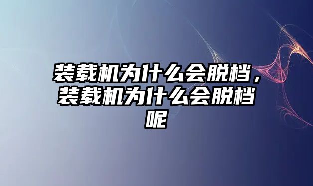 裝載機(jī)為什么會(huì)脫檔，裝載機(jī)為什么會(huì)脫檔呢