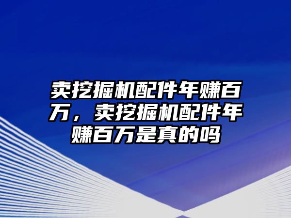 賣挖掘機配件年賺百萬，賣挖掘機配件年賺百萬是真的嗎