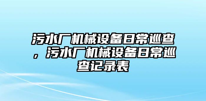 污水廠機(jī)械設(shè)備日常巡查，污水廠機(jī)械設(shè)備日常巡查記錄表