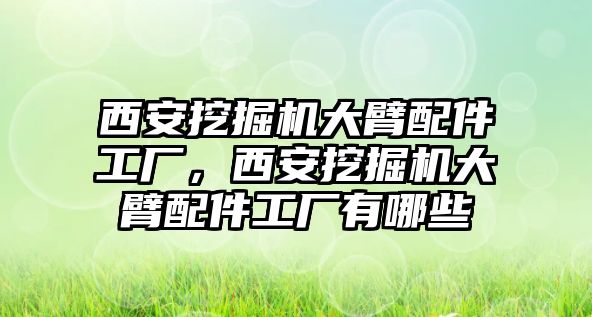 西安挖掘機(jī)大臂配件工廠，西安挖掘機(jī)大臂配件工廠有哪些