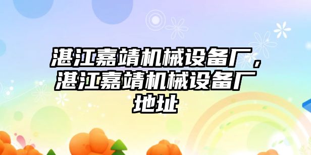 湛江嘉靖機械設備廠，湛江嘉靖機械設備廠地址