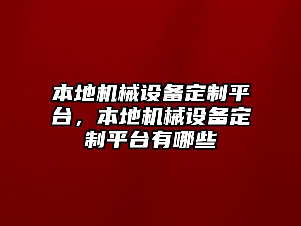 本地機(jī)械設(shè)備定制平臺(tái)，本地機(jī)械設(shè)備定制平臺(tái)有哪些