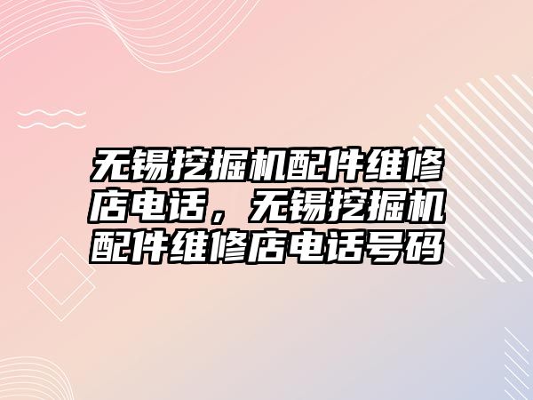 無錫挖掘機配件維修店電話，無錫挖掘機配件維修店電話號碼