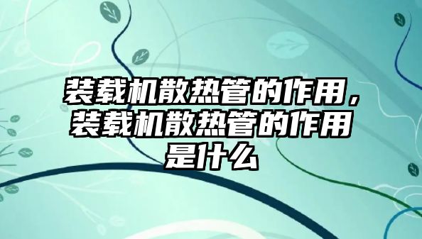 裝載機(jī)散熱管的作用，裝載機(jī)散熱管的作用是什么