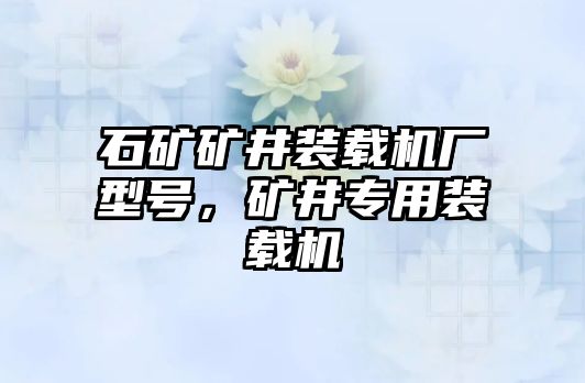 石礦礦井裝載機(jī)廠型號(hào)，礦井專用裝載機(jī)