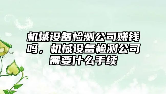 機械設(shè)備檢測公司賺錢嗎，機械設(shè)備檢測公司需要什么手續(xù)