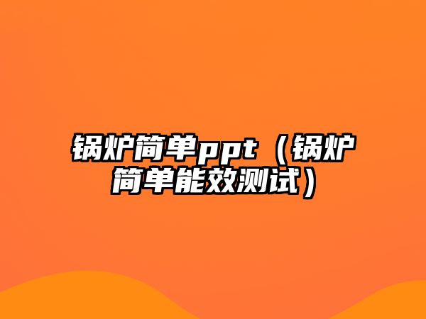 鍋爐簡(jiǎn)單ppt（鍋爐簡(jiǎn)單能效測(cè)試）