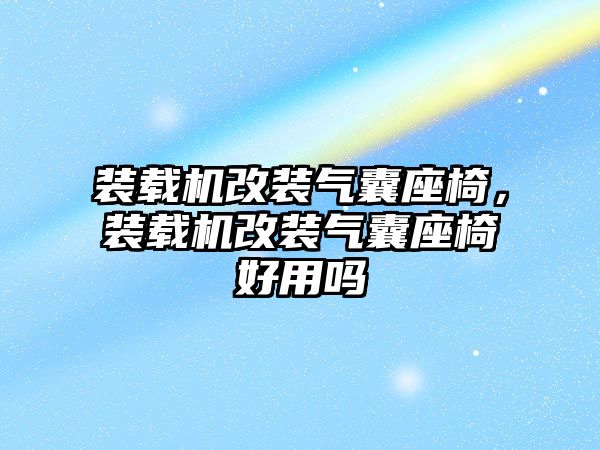 裝載機改裝氣囊座椅，裝載機改裝氣囊座椅好用嗎