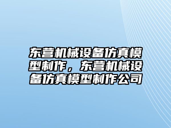 東營機械設(shè)備仿真模型制作，東營機械設(shè)備仿真模型制作公司